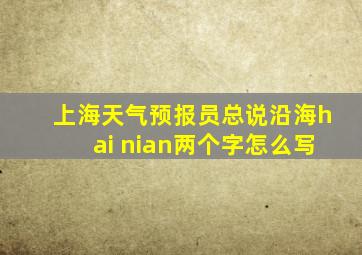 上海天气预报员总说沿海hai nian两个字怎么写